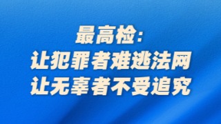 最高檢：讓犯罪者難逃法網(wǎng)，讓無(wú)辜者不受追究